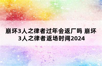 崩坏3人之律者过年会返厂吗 崩坏3人之律者返场时间2024